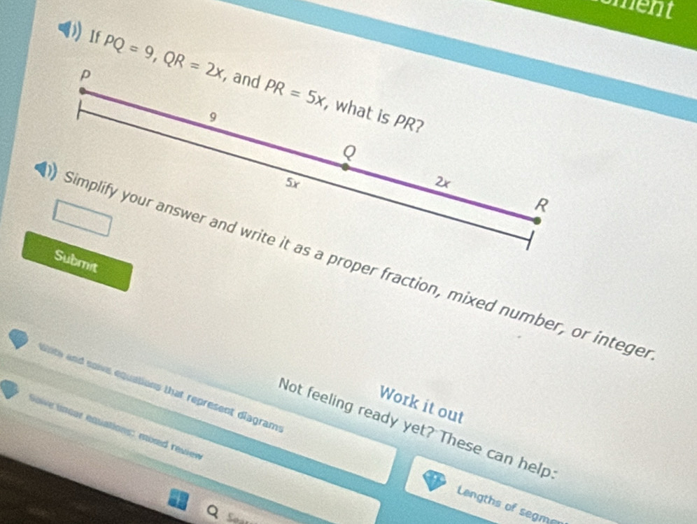 ement
If
PQ=9,QR=2x
Simplify your answer and write it as a proper fraction, mixed number, or intege
ante and soive equations that represent diagram 
Work it out
Not feeling ready yet? These can help
Soive lnear equations: moxed revier
Lengths of segme
Soa