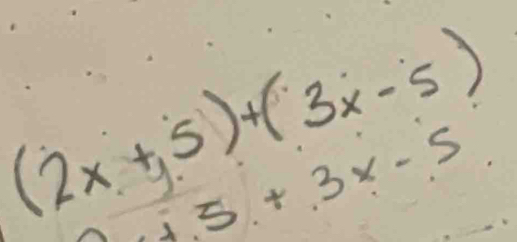 (2x+5)+(3x-5)
+5+3x-5