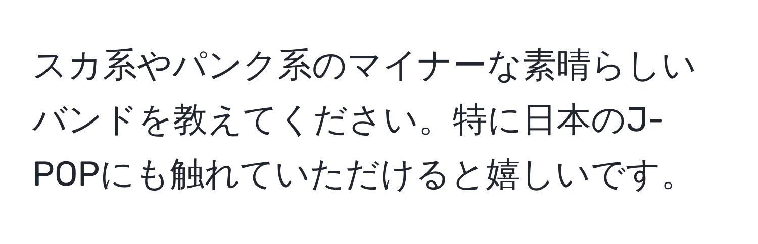 スカ系やパンク系のマイナーな素晴らしいバンドを教えてください。特に日本のJ-POPにも触れていただけると嬉しいです。