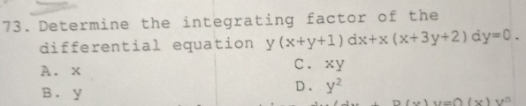 Determine the integrating factor of the
differential equation y(x+y+1)dx+x(x+3y+2) frac  7 y=0.
A. x C. xy
B. y
D. y^2
D(x)u=O(x)y^2