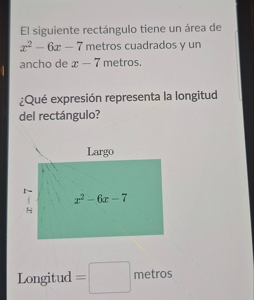 El siguiente rectángulo tiene un área de
x^2-6x-7 metros cuadrados y un
ancho de x-7 metros.
¿Qué expresión representa la longitud
del rectángulo?
Longitud =□ metros