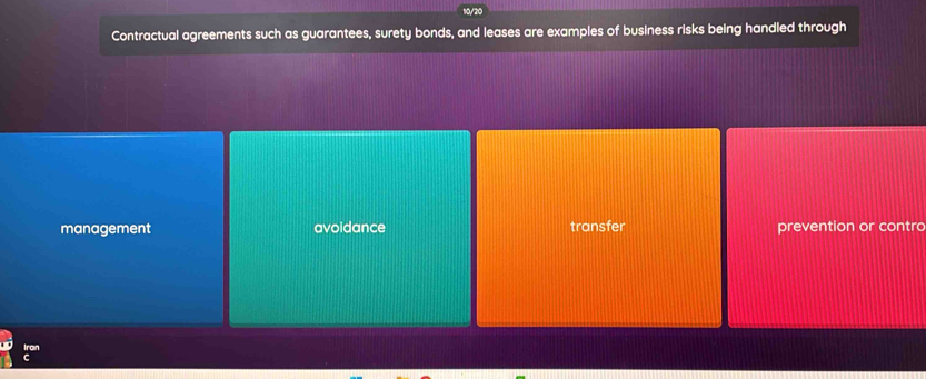 Contractual agreements such as guarantees, surety bonds, and leases are examples of business risks being handled through
management avoidance transfer prevention or contro