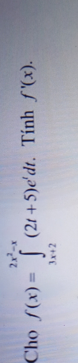 Chọ f(x)=∈tlimits _(3x+2)^(2x^(2)-x)(2t+5)e^tdt. Tính f'(x).