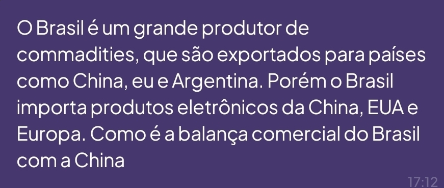 Brasil é um grande produtor de 
commadities, que são exportados para países 
como China, eu e Argentina. Porém o Brasil 
importa produtos eletrônicos da China, EUA e 
Europa. Como é a balança comercial do Brasil 
com a China
17:12