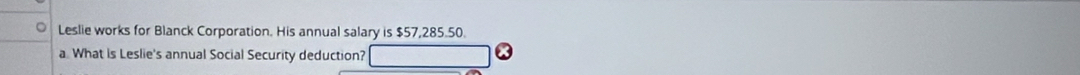 Leslie works for Blanck Corporation. His annual salary is $57,285.50. 
a What is Leslie's annual Social Security deduction? 
X