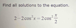 Find all solutions to the equation.
2-2cos^2x=2cos^2 x/2 