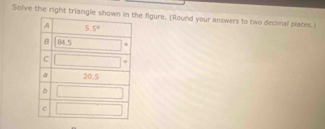 Solve the right triangle showne figure, (Round your answers to two decimal places.)
