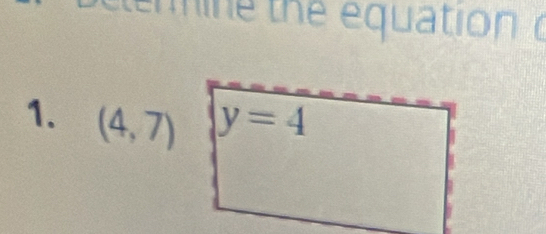 clenmine the equation o 
1. (4,7) y=4