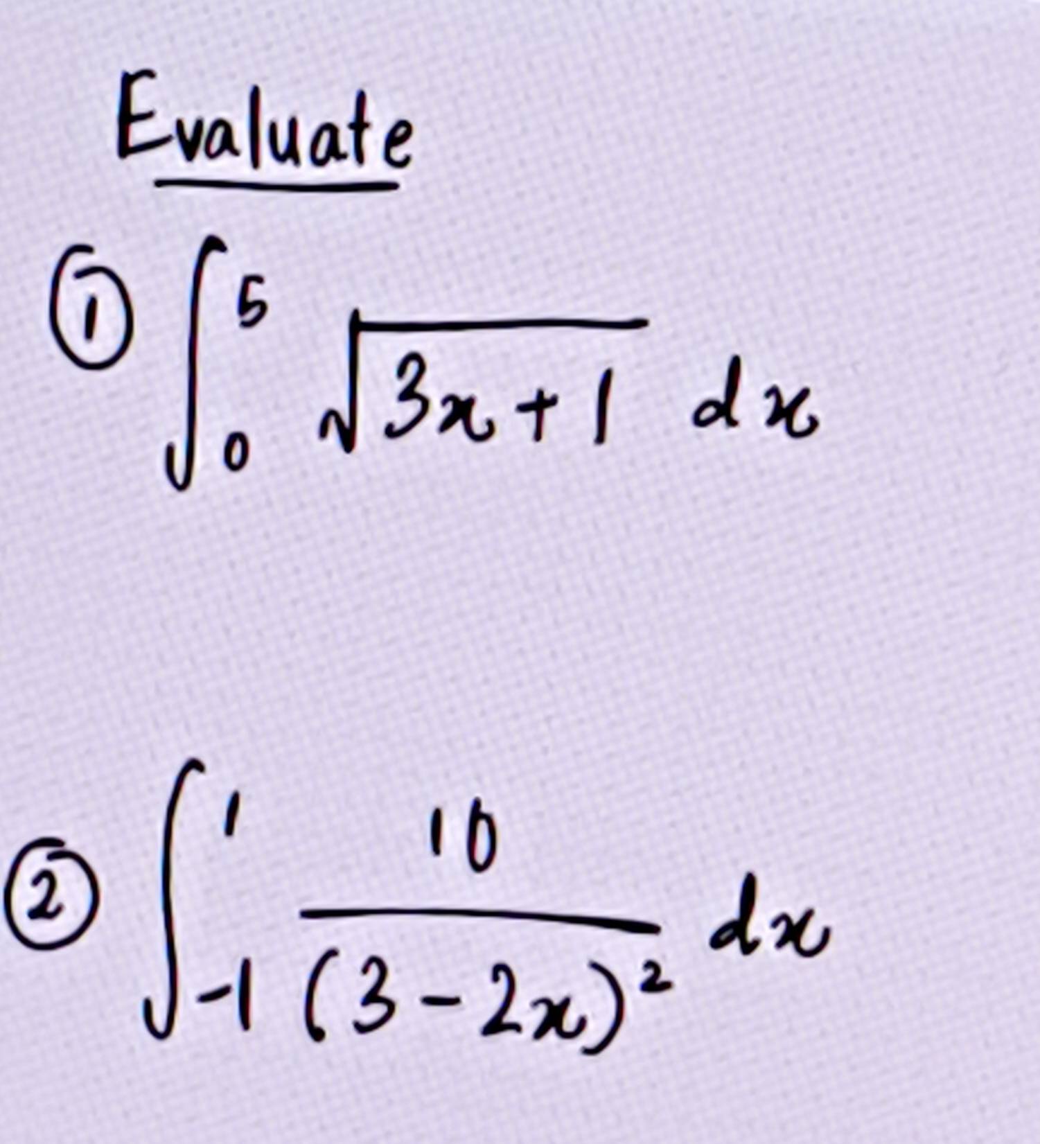 Evaluate 
① ∈t _0^(6sqrt 3x+1)dx
② ∈t _(-1)^1frac 10(3-2x)^2dx