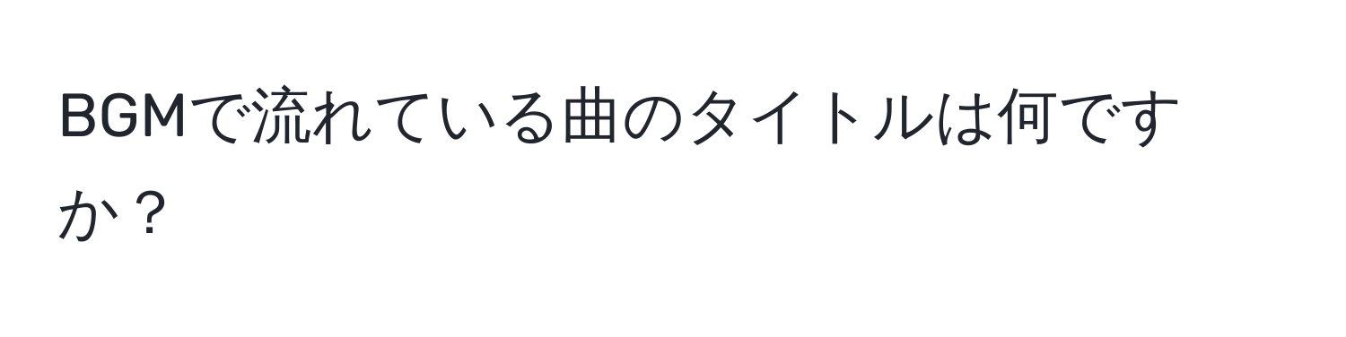 BGMで流れている曲のタイトルは何ですか？