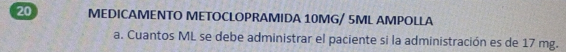 MEDICAMENTO METOCLOPRAMIDA 10MG/ 5ML AMPOLLA 
a. Cuantos ML se debe administrar el paciente si la administración es de 17 mg.