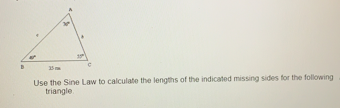 Use the Sine Law to calculate the lengths of the indicated missing sides for the following
triangle.