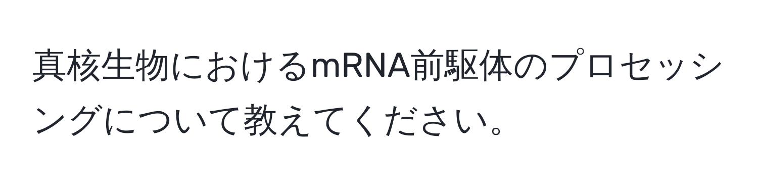 真核生物におけるmRNA前駆体のプロセッシングについて教えてください。