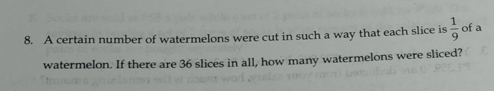 A certain number of watermelons were cut in such a way that each slice is  1/9  of a 
watermelon. If there are 36 slices in all, how many watermelons were sliced?