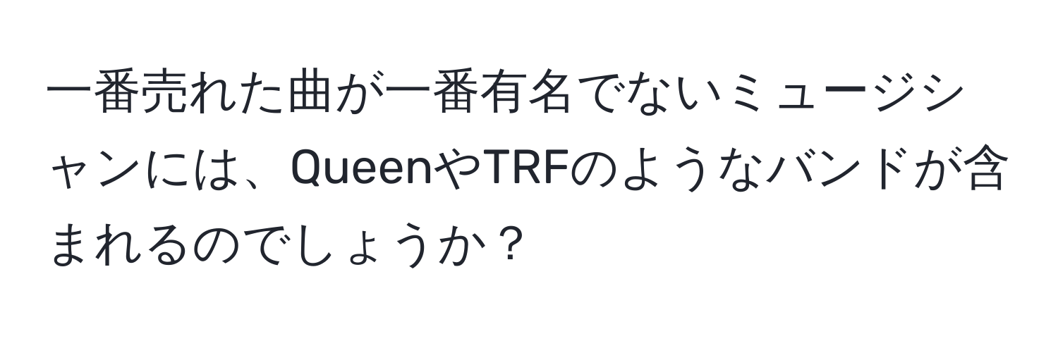 一番売れた曲が一番有名でないミュージシャンには、QueenやTRFのようなバンドが含まれるのでしょうか？