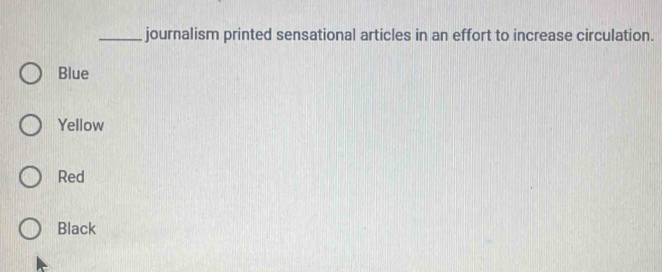 journalism printed sensational articles in an effort to increase circulation.
Blue
Yellow
Red
Black