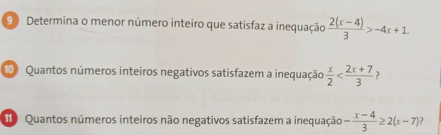 9 ) Determina o menor número inteiro que satisfaz a inequação  (2(x-4))/3 >-4x+1. 
10) Quantos números inteiros negativos satisfazem a inequação  x/2  ?
Quantos números inteiros não negativos satisfazem a inequação - (x-4)/3 ≥ 2(x-7) ?