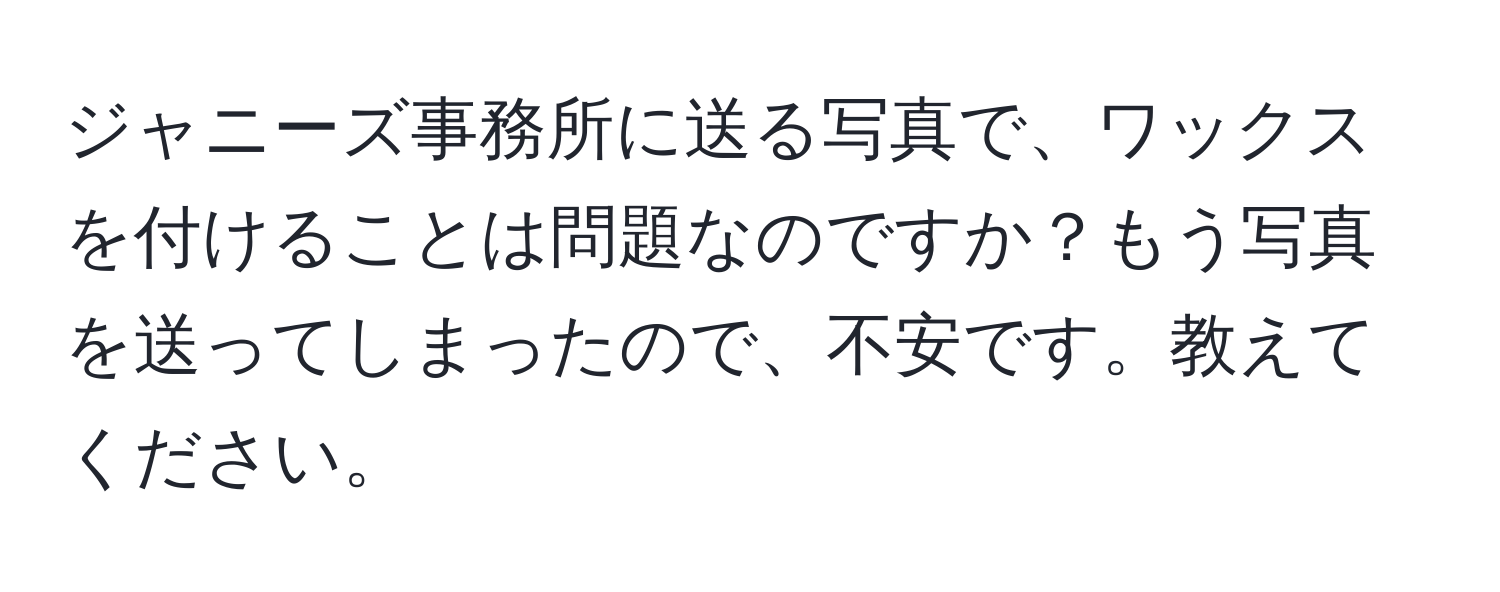 ジャニーズ事務所に送る写真で、ワックスを付けることは問題なのですか？もう写真を送ってしまったので、不安です。教えてください。