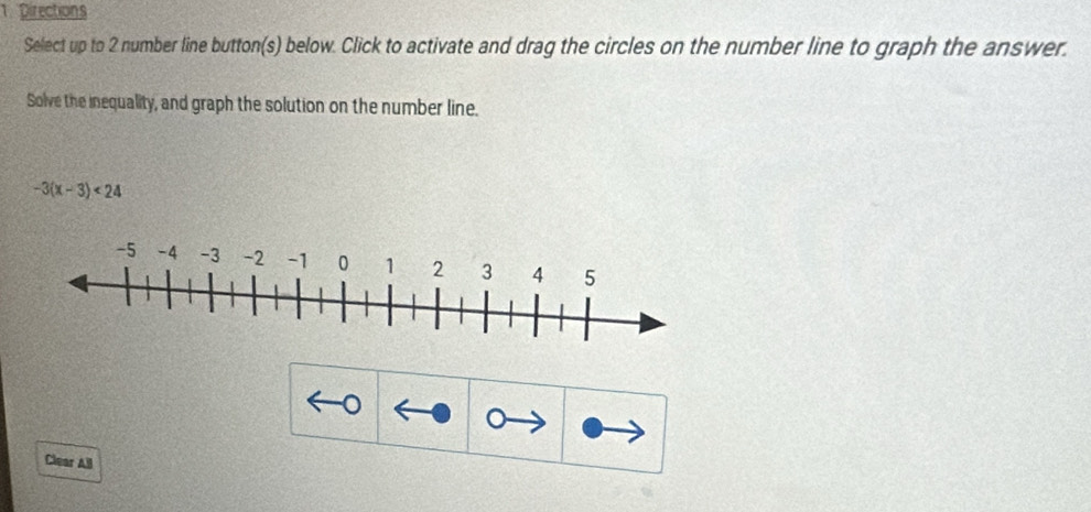 Directions 
Select up to 2 number line button(s) below. Click to activate and drag the circles on the number line to graph the answer. 
Solve the inequality, and graph the solution on the number line.
-3(x-3)<24</tex> 
。 
Clear ABl