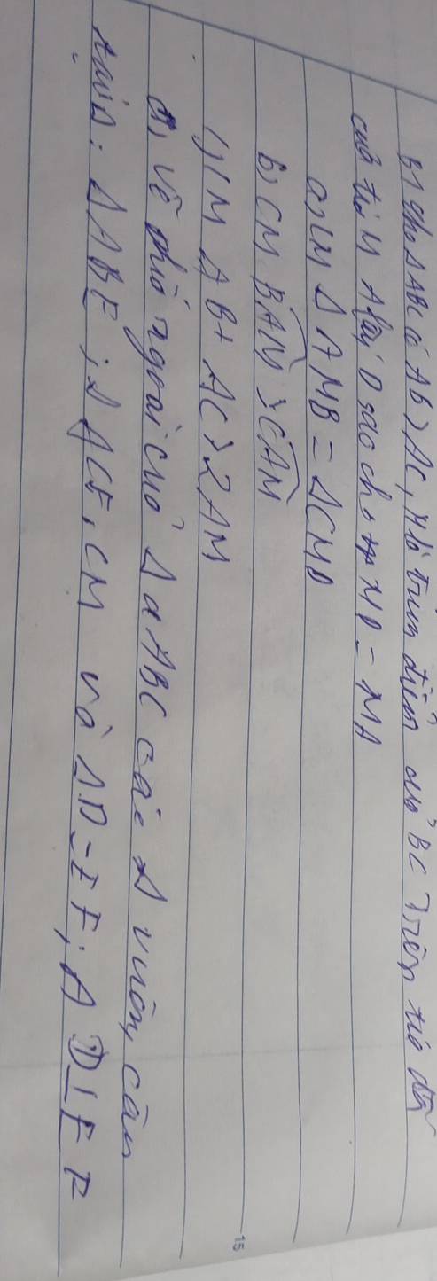 B1 tho △ ABC co AB>AC , Ho tun diim aó Bc Tzen tio dñ 
cud to M O saochs 14* 1=M
2)(11 △ AMB=△ CMD
6) CN widehat BAM≌ widehat CAM
J/M A B+AC>2AM
Q vé zhiò agoaicuò △ aABC cae A vnon can 
tain: △ ABE id ACE, C M va AD=EF A D⊥ EF