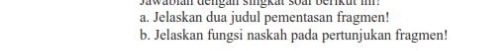 Jawabian dengan singkät soar berikut i. 
a. Jelaskan dua judul pementasan fragmen! 
b. Jelaskan fungsi naskah pada pertunjukan fragmen!