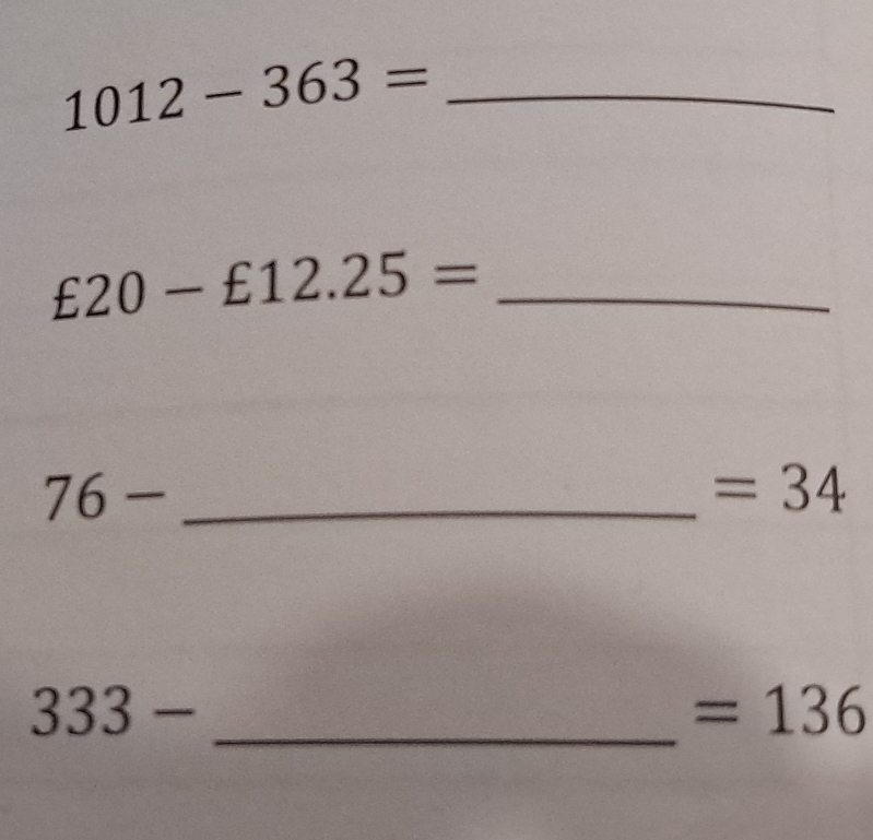 1012-363=
£20-£12.25= _ 
_ 76-
=34
_ 333-
=136