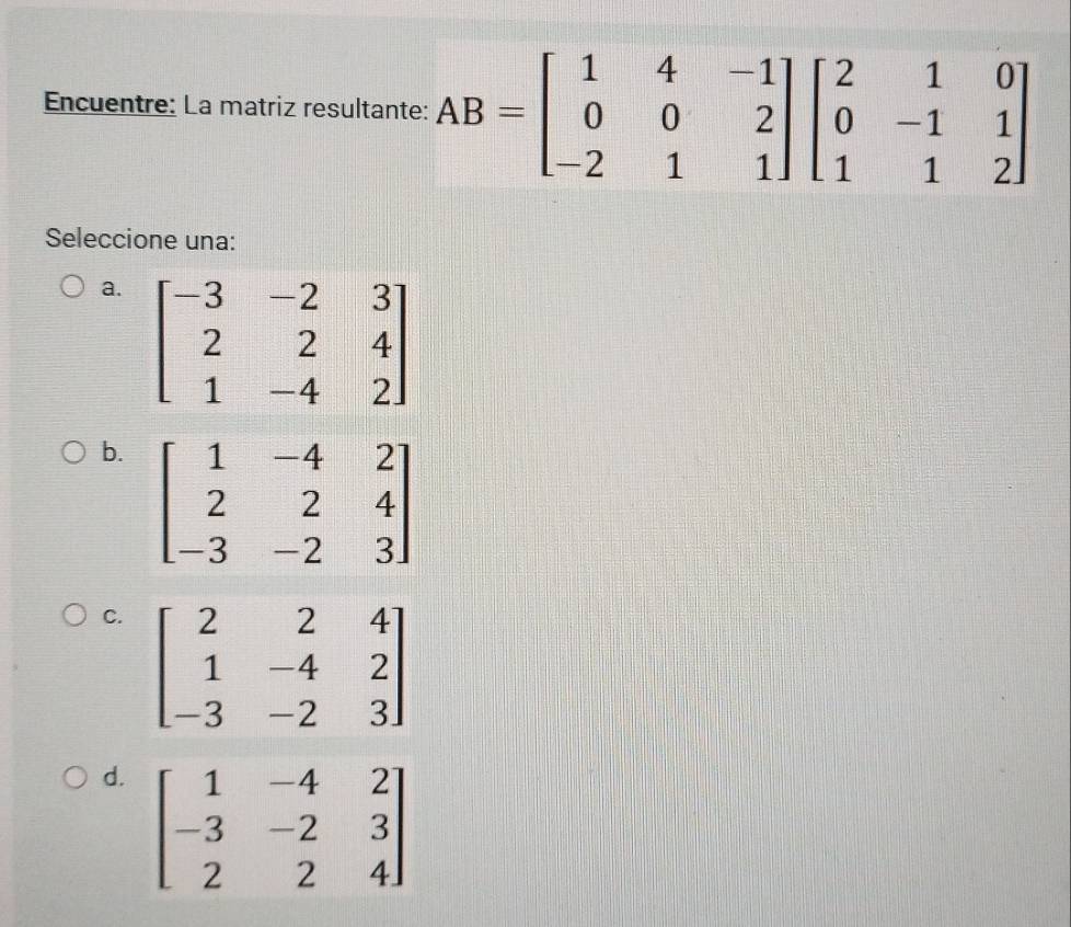 Encuentre: La matriz resulta
Seleccione una:
a.
b.
C.
d.