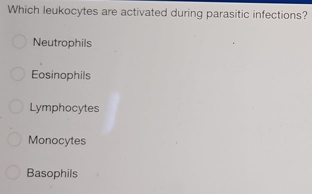 Which leukocytes are activated during parasitic infections?
Neutrophils
Eosinophils
Lymphocytes
Monocytes
Basophils