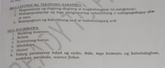 MGA LAYUNIN NG TEKSTONG NARATIBO 
* tagsalaysay ng dugtong-dugtong at magkakaugnay na pangyayari. 
Makapagsalaysay ng mga pangyayaring nakalilibang o nakapagbibigay-aliw 
at saya. 
3 Makapagturo ng kabutihang asal at mahahalagang aral. 
MGA HALÍMBAWA: 
J. Maikling kuwento 
2. Nobela 
3. Kuwentong-bayan 
4. Mitolohiya 
5. Alamat 
6 Tulang pasalaysay tulad ng epiko, duia, mga kuwento ng kababalaghan, 
anekdota, parabula, science fiction