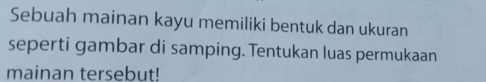 Sebuah mainan kayu memiliki bentuk dan ukuran 
seperti gambar di samping. Tentukan luas permukaan 
mainan tersebut!