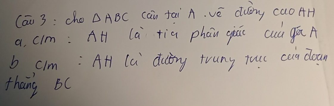 Cāu 3: cho △ ABC can tai A. vè cuōry cao AH 
a, cim: AH la tia phan gieāi cuú gōA 
b clm: AH (a dctry truny jucc cua cloan 
thang BC