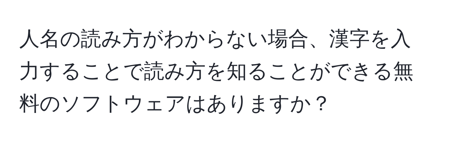 人名の読み方がわからない場合、漢字を入力することで読み方を知ることができる無料のソフトウェアはありますか？