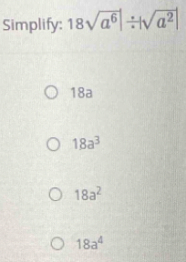 Simplify: 18sqrt(a^6)|/ |sqrt(a^2)|
18a
18a^3
18a^2
18a^4