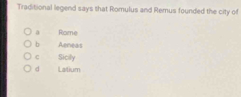 Traditional legend says that Romulus and Remus founded the city of
a Rome
b Aeneas
c Sicily
d Latium