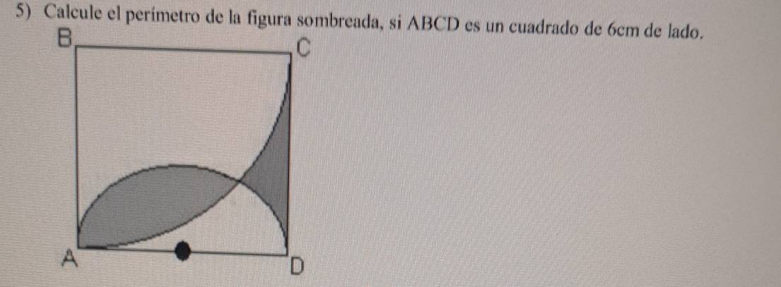 Calcule el perímetro de la figurabreada, si ABCD es un cuadrado de 6cm de lado.