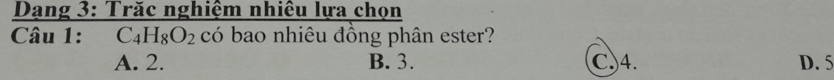 Dạng 3: Trăc nghiệm nhiêu lựa chọn
Câu 1: C_4H_8O_2 có bao nhiêu đồng phân ester?
A. 2. B. 3. C) 4. D. 5