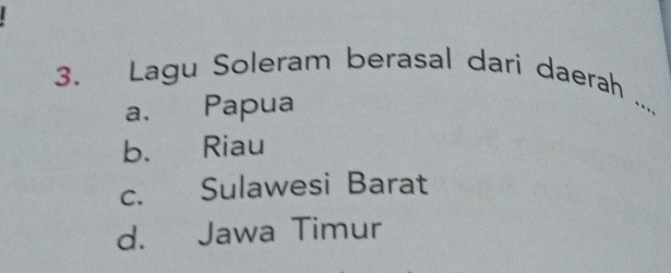 Lagu Soleram berasal dari daerah
a. Papua
_
b. Riau
c. Sulawesi Barat
d. Jawa Timur