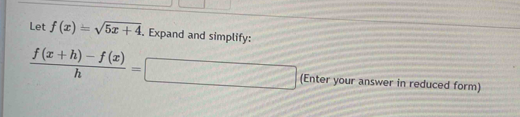Let f(x)=sqrt(5x+4). Expand and simplify:
 (f(x+h)-f(x))/h =
2x-3 (Enter your answer in reduced form)