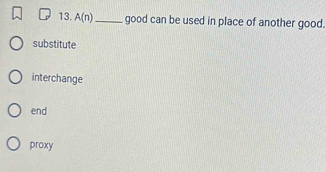 A(n)_ good can be used in place of another good.
substitute
interchange
end
proxy