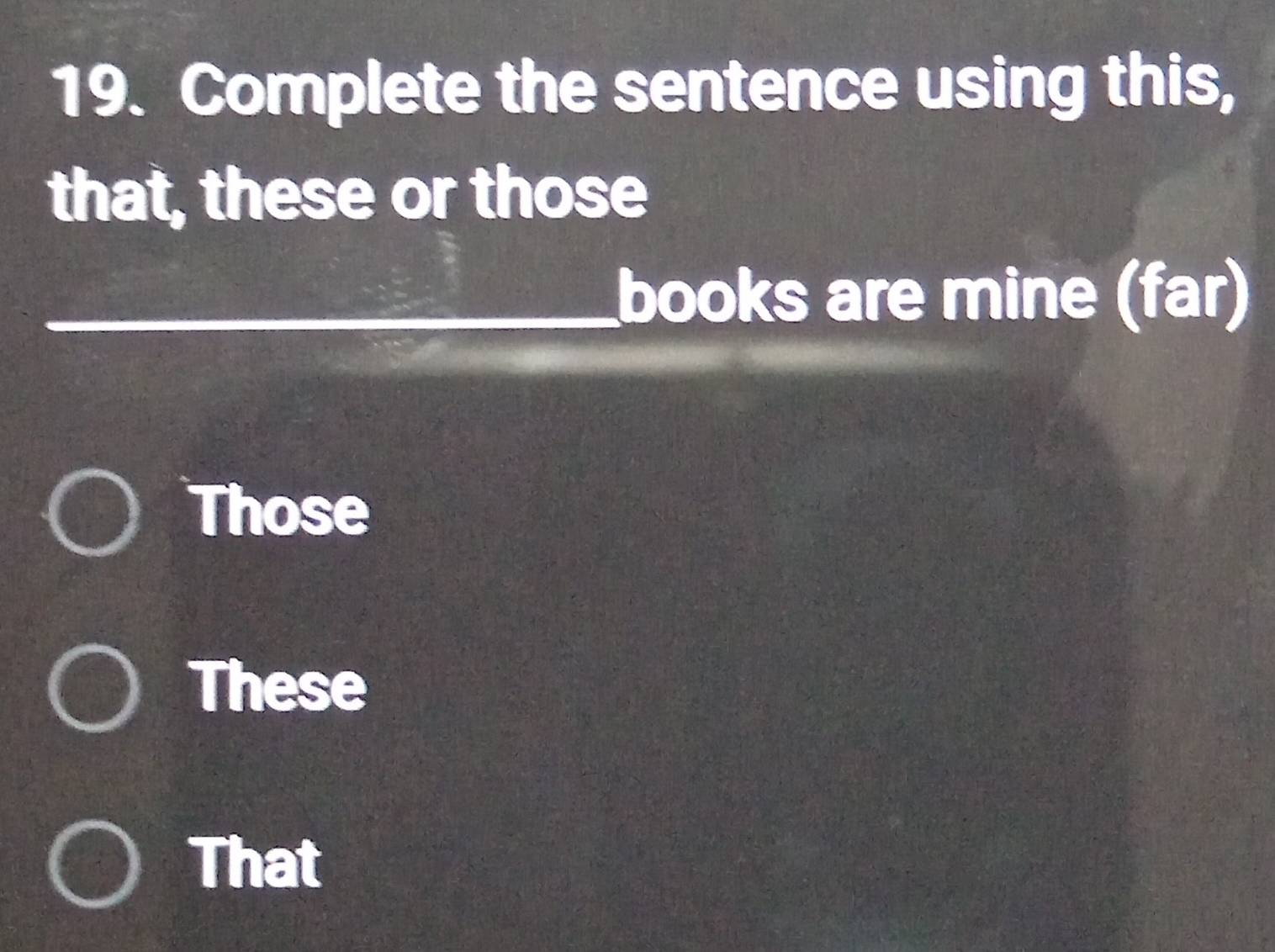 Complete the sentence using this,
that, these or those
books are mine (far)
Those
These
That