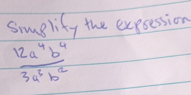 Simglify the expsession
 12a^4b^4/3a^3b^2 