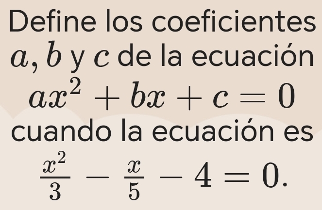 Define los coeficientes
α, b y c de la ecuación
ax^2+bx+c=0
cuando la ecuación es
 x^2/3 - x/5 -4=0.