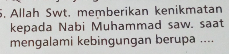 Allah Swt. memberikan kenikmatan 
kepada Nabi Muhammad saw. saat 
mengalami kebingungan berupa ....