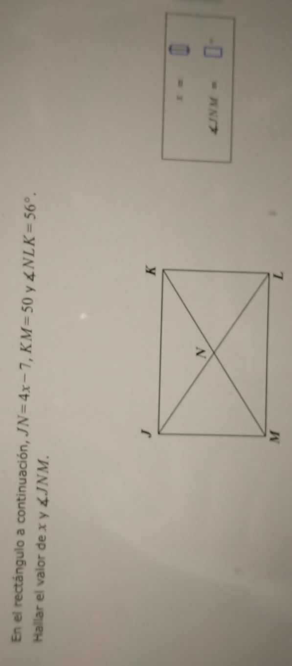 En el rectángulo a continuación, JN=4x-7, KM=50 y ∠ NLK=56°. 
Hallar el valor de x y ∠ JNM.
x=
∠ JNM=