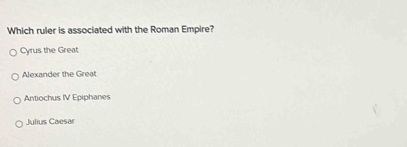 Which ruler is associated with the Roman Empire?
Cyrus the Great
Alexander the Great
Antiochus IV Epiphanes
Julius Caesar