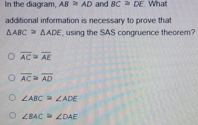 Solved: In the diagram, AB≌ AD and BC≌ DE. What additional information ...