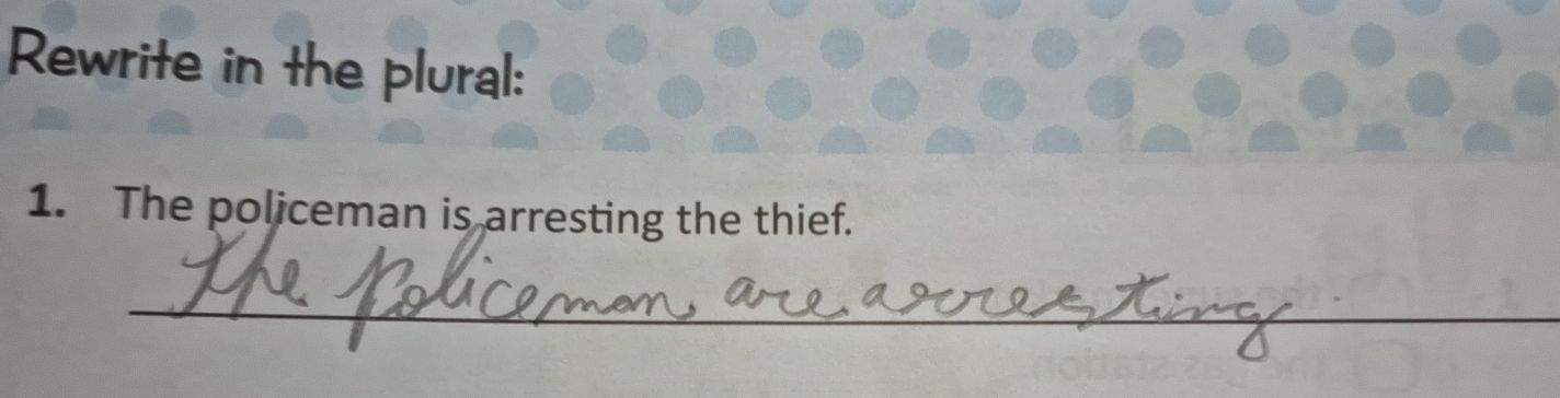 Rewrite in the plural: 
1. The policeman is arresting the thief. 
_