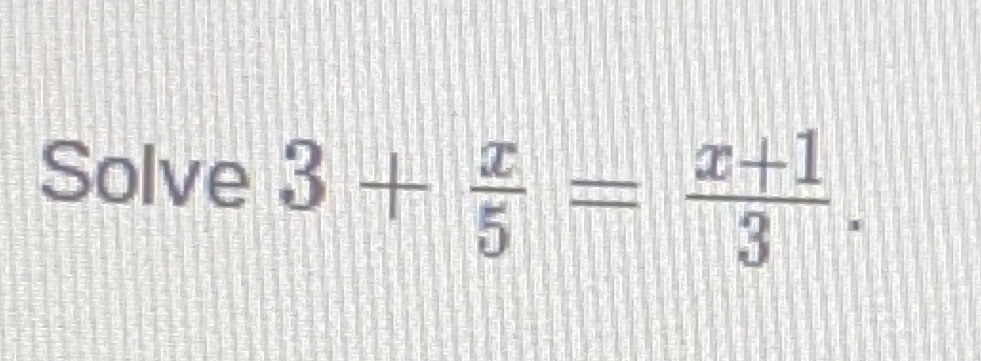 Solve 3+ x/5 = (x+1)/3 .