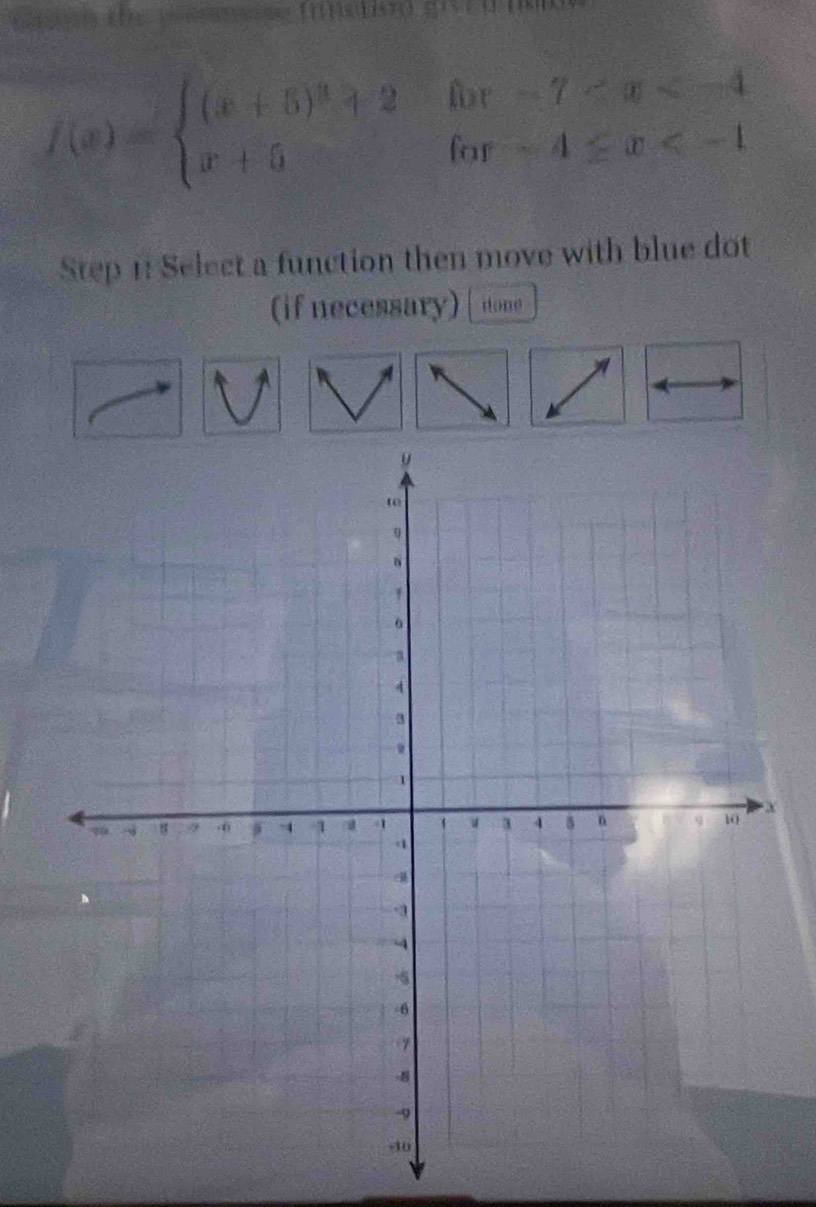 te g fimstin gv
f(x)=beginarrayl (x+5)^3+2for-7
Step 1: Select a function then move with blue dot 
(if necessary) done