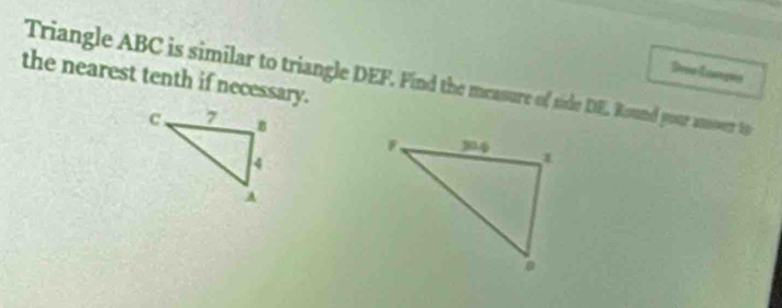 the nearest tenth if necessary. 
Triangle ABC is similar to triangle DEF. Find the mcasure of side DE. Round your assoer 1t9